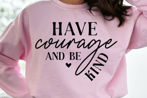 Have Courage and Be Kind Sweatshirt SVG